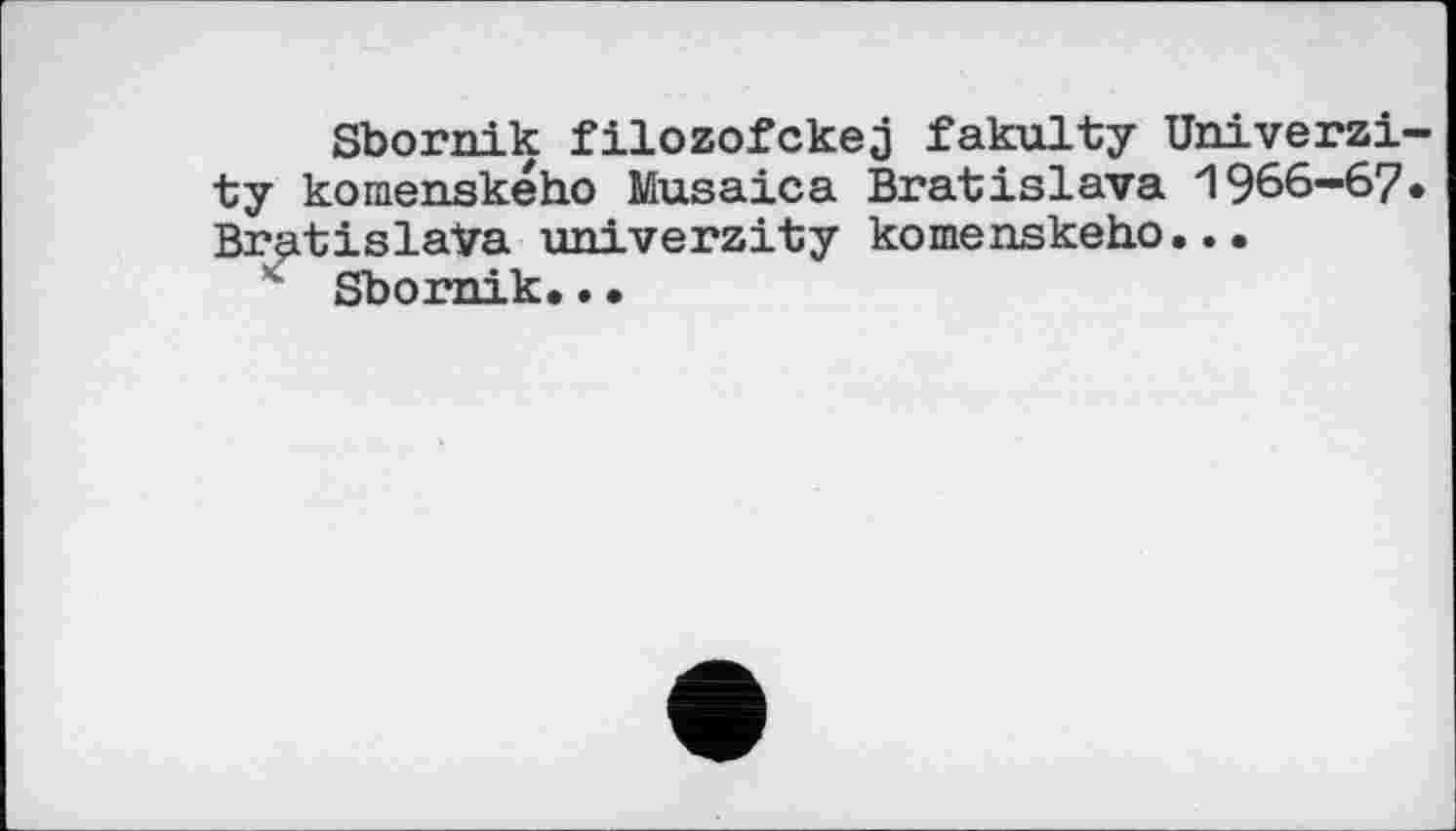 ﻿Sbornik filozofckej fakulty University komenského Musaica Bratislava 1966-67« Bratislava university komenskeho...
" Sbornik..•